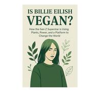 Is Billie Eilish Vegan? How the Gen Z Superstar is Using Plants, Power, and a Platform to Change the World: Her Plant-Based Lifestyle, Animal Rights ... and the Vegan Influence Inspiring Millions