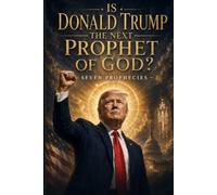 Is Donald Trump the Next Prophet of God?: 7 Prophesies of President Donald J. Trump