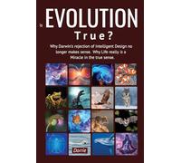 Is EVOLUTION True?: Why Darwin’s Rejection of Intelligent Design no longer makes sense. Why Life really is a miracle in the true sense