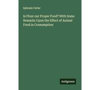 Is Flour our Proper Food? With Some Remarks Upon the Effect of Animal Food in Consumption