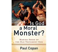 Is God a Moral Monster?: Making Sense Of The Old Testament God