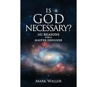 Is God Necessary?: 101 Reasons For A Master Designer