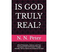IS GOD TRULY REAL?: What Philosophy, Science, and Five Thousand Years of Human Thought Actually Tell Us About the Existence of God