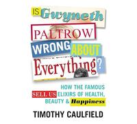 Is Gwyneth Paltrow Wrong about Everything?: How the Famous Sell Us Elixirs of Health, Beauty & Happiness