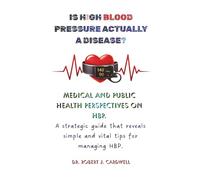 IS HIGH BLOOD PRESSURE ACTUALLY DISEASE?: Medical and Public Health perspectives on HBP. A strategic guide that reveals simple and vital tips for managing HBP. (Exploring critical healthcare books)