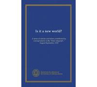 Is it a new world?: A series of articles and letters contributed by correspondents to the "Daily telegraph, " August-September, 1920