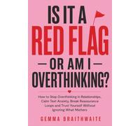 Is It a Red Flag - or Am I Overthinking?: How to Stop Overthinking in Relationships, Calm Text Anxiety, Break Reassurance Loops and Trust Yourself Without Ignoring What Matters