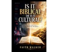 Is it Biblical or Is it Cultural: How Modern Christianity is Being Shaped by the World: Discerning Biblical Truth from Cultural Influence, ... Faith, and Standing Firm in a Changing World