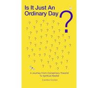 Is It Just An Ordinary Day?: A Journey From Conspiracy Theorist To Spiritual Realist