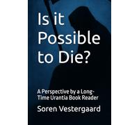Is it Possible to Die?: A Perspective by a Long-Time Urantia Book Reader