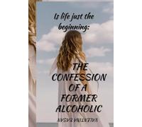 Is life just the beginning: the confession of a former alcoholic