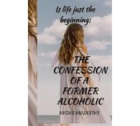 Is life just the beginning: the confession of a former alcoholic