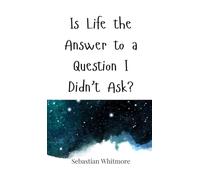 Is Life the Answer to a Question I Didn’t Ask?