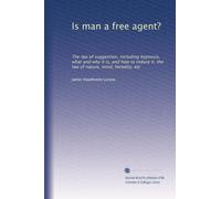 Is man a free agent?: The law of suggestion, including hypnosis, what and why it is, and how to induce it, the law of nature, mind, heredity, etc