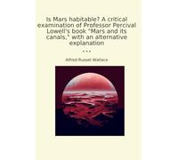 Is Mars habitable? A critical examination of Professor Percival Lowell's book "Mars and its canals," with an alternative explanation (Classic Books)