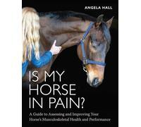 Is My Horse in Pain?: A Guide to Assessing and Improving Your Horses Musculoskeletal Health and Performance