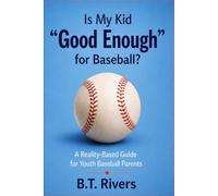 Is My Kid "Good Enough" for Baseball?: A Reality-Based Guide for Youth Baseball Parents (Ages 6-14)