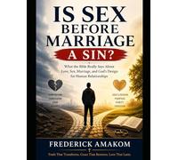 Is Sex Before Marriage a Sin?: What the Bible Really Says About Love, Sex, Marriage, and God's Design for Human Relationships (The Bible Truth Series)