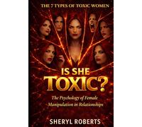 Is She Toxic?: The 7 Types of Toxic Women The Psychology of Female Manipulation in Relationships (The Toxic Relationship Series)