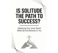 Is solitude the path to success?: Mastering Your Inner World When No One Believes in You