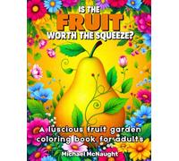 Is The Fruit Worth The Squeeze?: A luscious fruit garden coloring book for adults