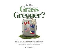 Is The Grass Greener?: MOVE TO THE PHILIPPINES IN 6 MONTHS: The 4-Phase Masterplan To Organize Your Finances. Pack Your Life, and Settle Into Paradise