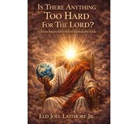 Is There Anything Too Hard for the Lord?: From Impossible Odds to Unshakable Faith