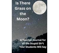 Is There Grass on the Moon?: A Teacher Journal for all the Stupid Sh*t Your Students Will Say (The Teacher Lounge Series)