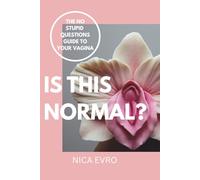 IS THIS NORMAL?: THE NO STUPID QUESTIONS GUIDE TO YOUR VAGINA