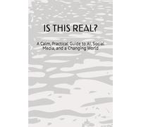 IS THIS REAL?: A Calm, Practical Guide to AI, Social Media, and a Changing World