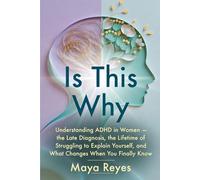 Is This Why: Understanding ADHD in Women - the Late Diagnosis, the Lifetime of Struggling to Explain Yourself, and What Changes When You Finally Know