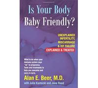 Is Your Body Baby Friendly?: Unexplained Infertility, Miscarriage & IVF Failure - Explained