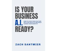 IS YOUR BUSINESS A.I. READY?: How to lead your culture into the age of AI without losing your identity