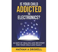 Is Your Child Addicted To Electronics?: 30 Days Of Healing And Recovery For Your Child And Family
