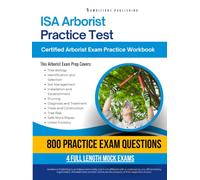 Isa Arborist Practice Test: Practical Exam Review with 800 Practice Questions, 4 Full-Length Practice Tests, Clear Answer Explanations, and Study Tips for the Certified Arborist Exam
