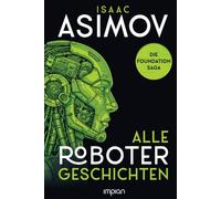 Isaac Asimov - Alle Roboter-Geschichten: Ich, der Roboter / Geliebter Roboter / Der Zweihundertjährige