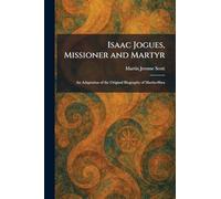Isaac Jogues, Missioner and Martyr: An Adaptation of the Original Biography of Martin-Shea