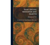 Isaac Jogues, Missioner and Martyr: An Adaptation of the Original Biography of Martin-Shea