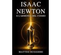 Isaac Newton e l’Armonia del Cosmo: Matematica, filosofia naturale e scoperte che hanno dato origine alla scienza contemporanea