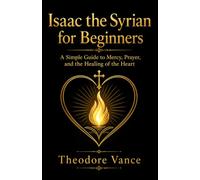 Isaac the Syrian for Beginners: A Simple Guide to Mercy, Prayer, and the Healing of the Heart