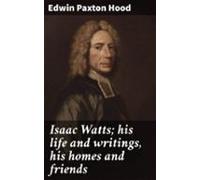 Isaac Watts; His Life And Writings His Homes And Friends (ebook)