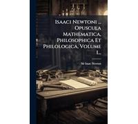 Isaaci Newtoni ... Opuscula Mathematica, Philosophica Et Philologica, Volume 1...