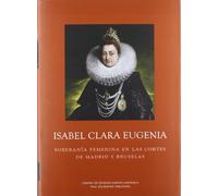 Isabel Clara Eugenia. Soberanía femenina en las cortes de Madrid y Bruselas (Los Austrias)