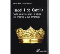 Isabel I de Castilla. Siete ensayos sobre la reina, su entorno y sus empresas (SIN COLECCION)