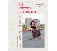 Isabel Kittler: Vergiss mein nicht!: Die letzten Ostfrauen