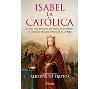 Isabel la Católica: Cómo una princesa sin trono se convirtió en la mujer más poderosa de su tiempo (Divulgación histórica)