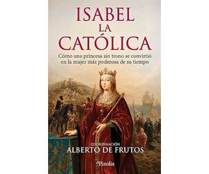 Isabel la Católica: Cómo una princesa sin trono se convirtió en la mujer más poderosa de su tiempo (Divulgación histórica)