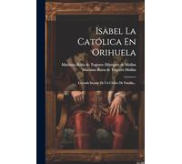 Isabel La Católica En Orihuela: Leyenda Sacada De Un Códice De Familia...