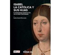 Isabel la Católica y Sus Hijas: El patronazgo artístico de las últimas Trastámara: 1 (Colección Culturas Visuales)