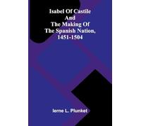 Isabel Of Castile And The Making Of The Spanish Nation, 1451-1504